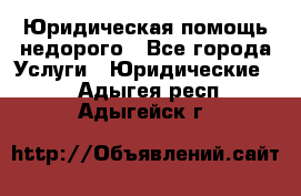 Юридическая помощь недорого - Все города Услуги » Юридические   . Адыгея респ.,Адыгейск г.